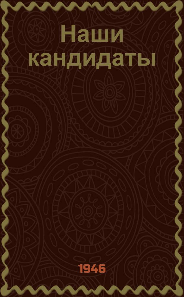 Наши кандидаты : А.Н. Косыгин, Л.М. Антюфеев, В.Д. Семин, И.Т. Попов : Биогр. очерки и постановл. окр. избират. комиссий о регистрации кандидатами