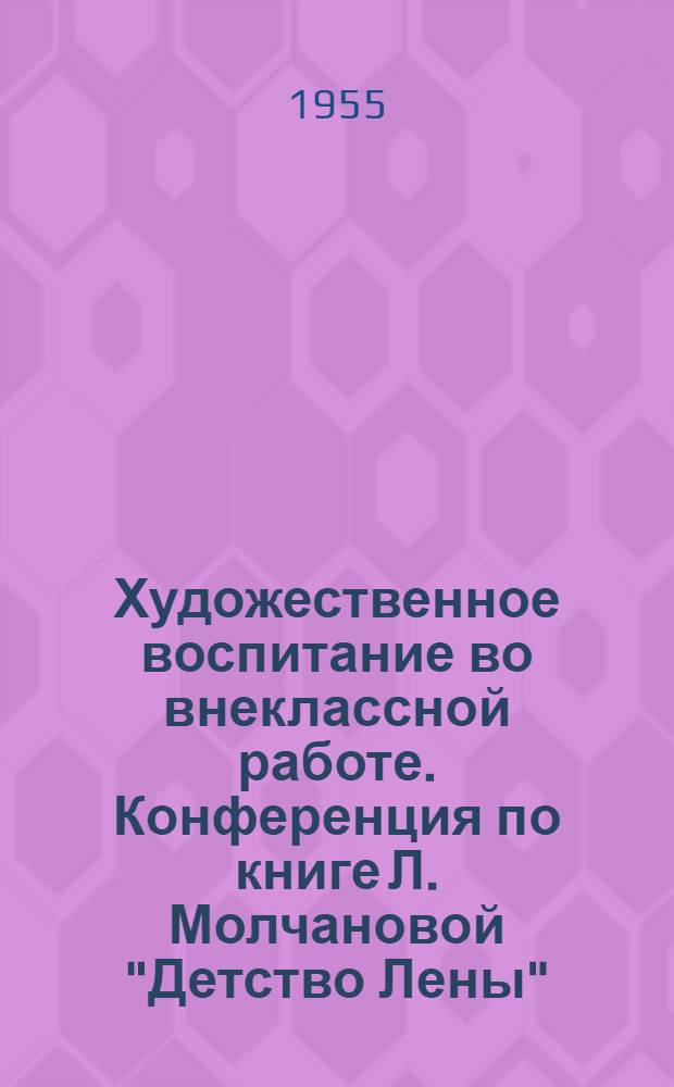 Художественное воспитание во внеклассной работе. Конференция по книге Л. Молчановой "Детство Лены" : Информ. письмо