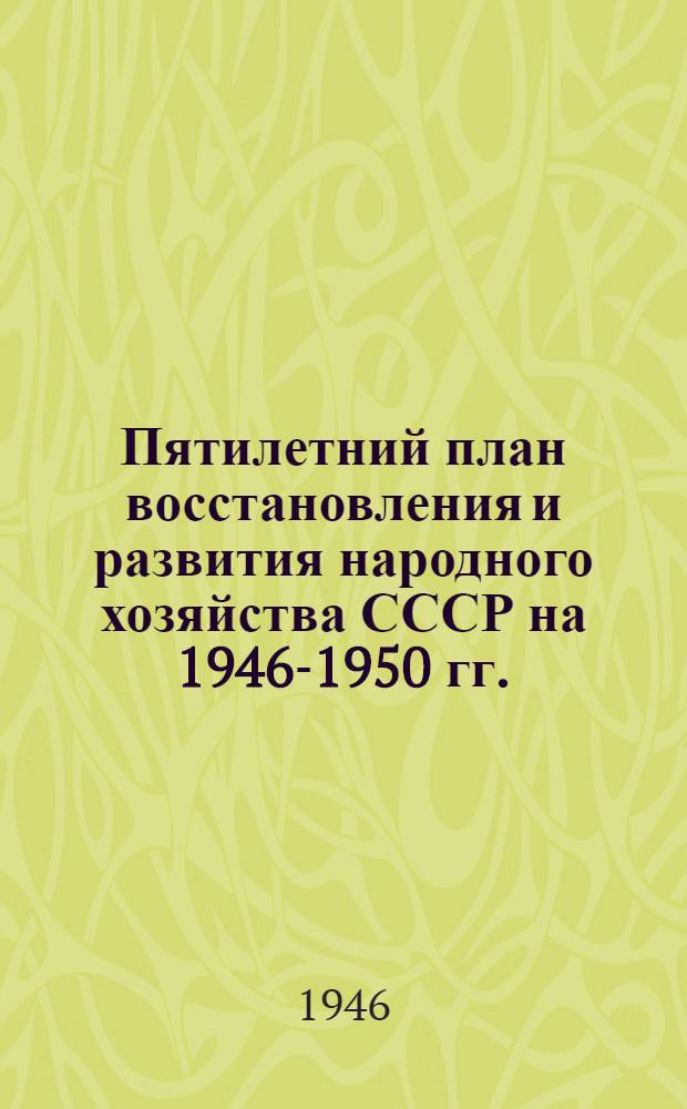 Пятилетний план восстановления и развития народного хозяйства СССР на 1946-1950 гг. : Доклад пред. Госплана СССР Н.А. Вознесенского на 1-й сессии Верховного Совета СССР и Закон о пятилетнем плане...