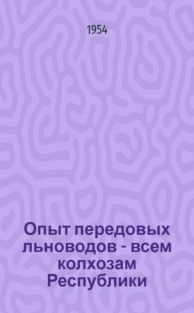 Опыт передовых льноводов - всем колхозам Республики : Сборник статей