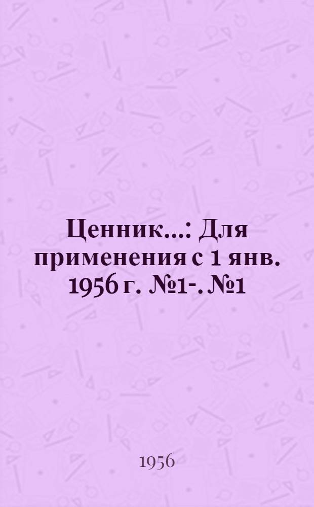 Ценник.. : Для применения с 1 янв. 1956 г. № 1-. № 1 : ... средних районных сметных цен на материалы, детали и конструкции