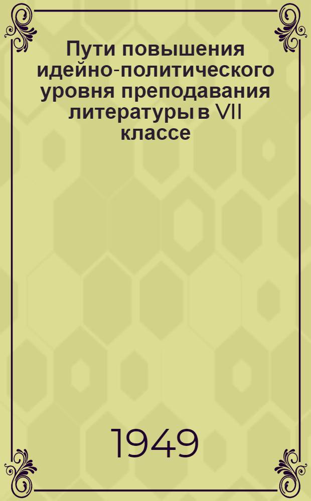 Пути повышения идейно-политического уровня преподавания литературы в VII классе : Вып. 1-