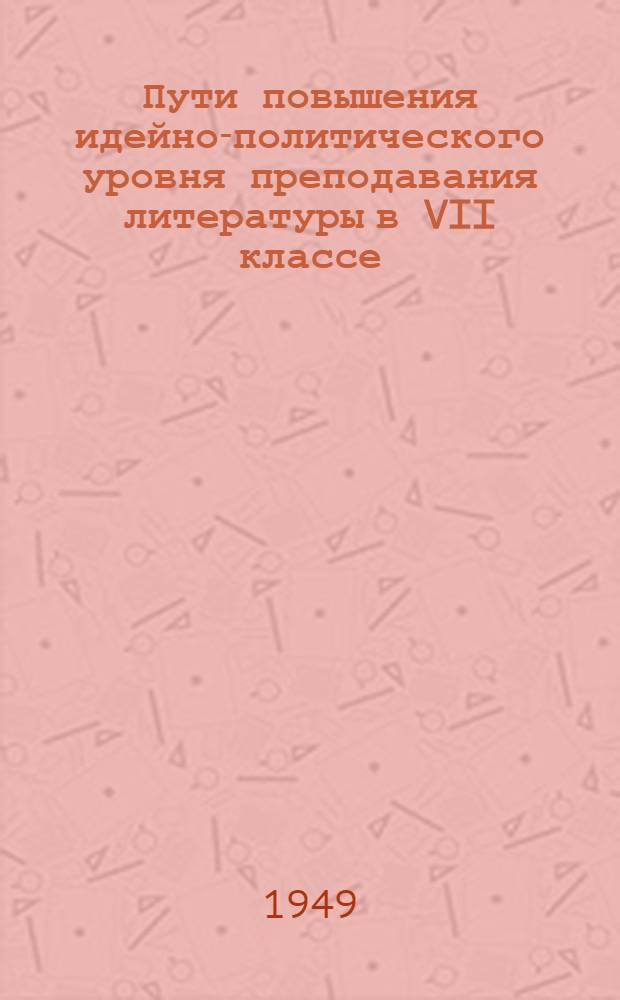 Пути повышения идейно-политического уровня преподавания литературы в VII классе : [Вып. 1]-. [Вып. 1]