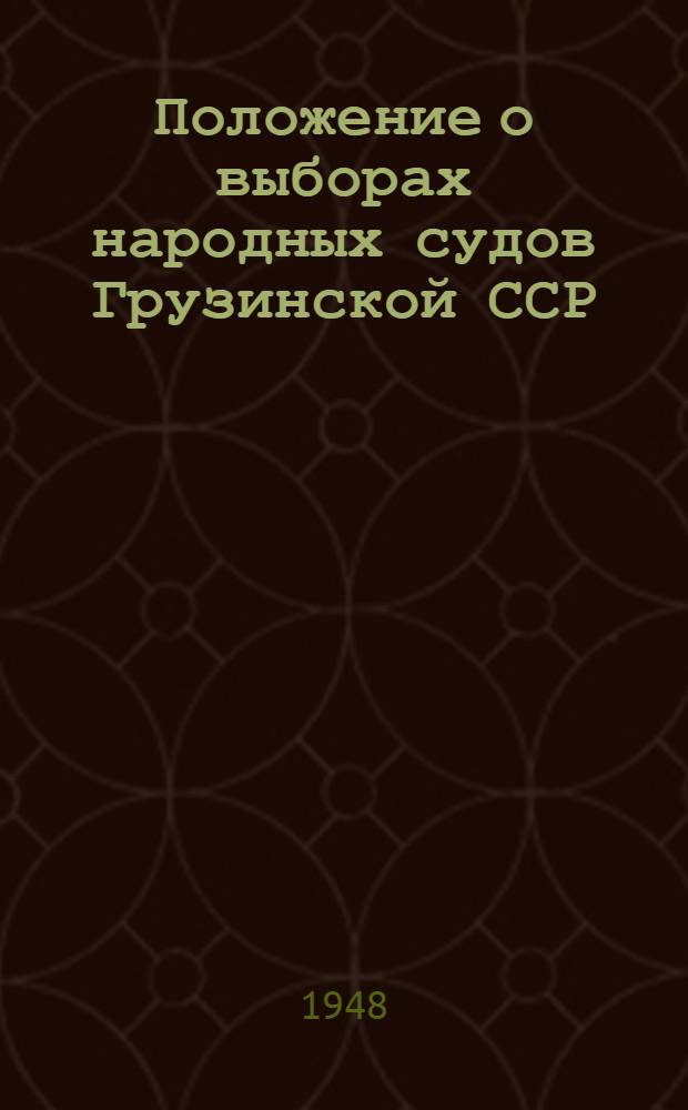 Положение о выборах народных судов Грузинской ССР : (Утв. Указом Президиума Верховного Совета Груз. ССР от 21 окт. 1948 г.)