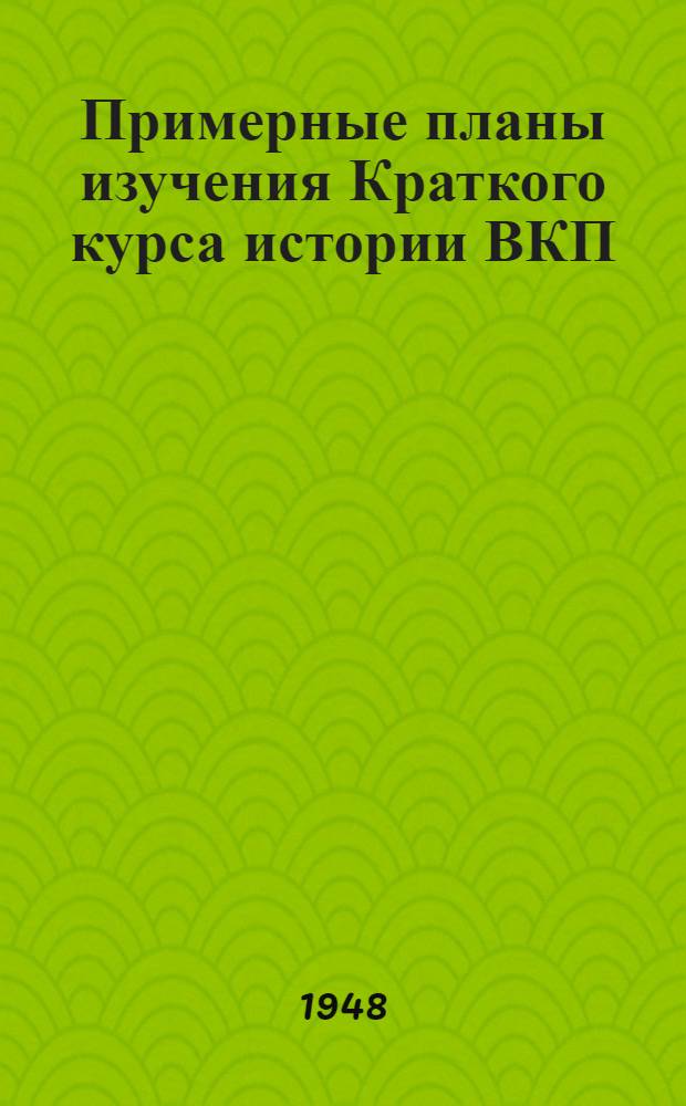 Примерные планы изучения Краткого курса истории ВКП(б) в кружках и семинарских занятиях по отдельным произведениям и проблемам марксистско-ленинской теории