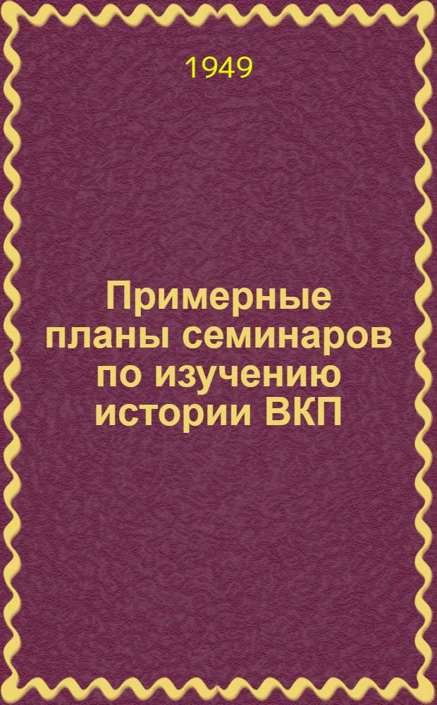 Примерные планы семинаров по изучению истории ВКП(б) по первоисточникам, диалектического и исторического материализма, политической экономии, вопросов внешней политики СССР и современных международных отношений