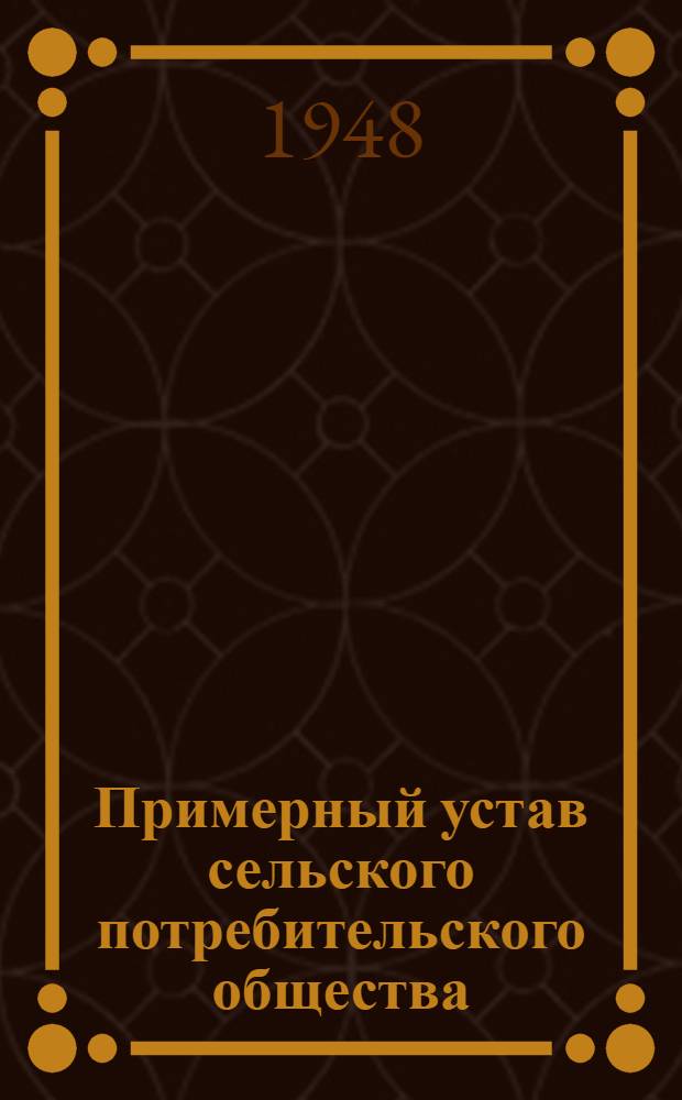 Примерный устав сельского потребительского общества (сельпо) : Утв. СНК СССР и ЦК ВКП(б) 25/I 1939 г