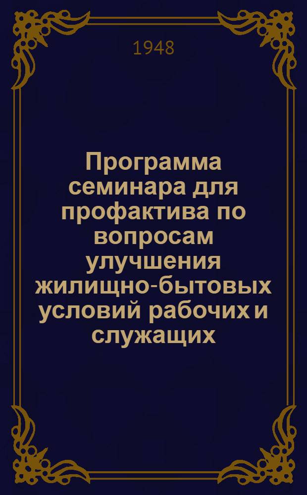 Программа семинара для профактива по вопросам улучшения жилищно-бытовых условий рабочих и служащих : Утв. Моск. высш. школой профдвижения ВЦСПС