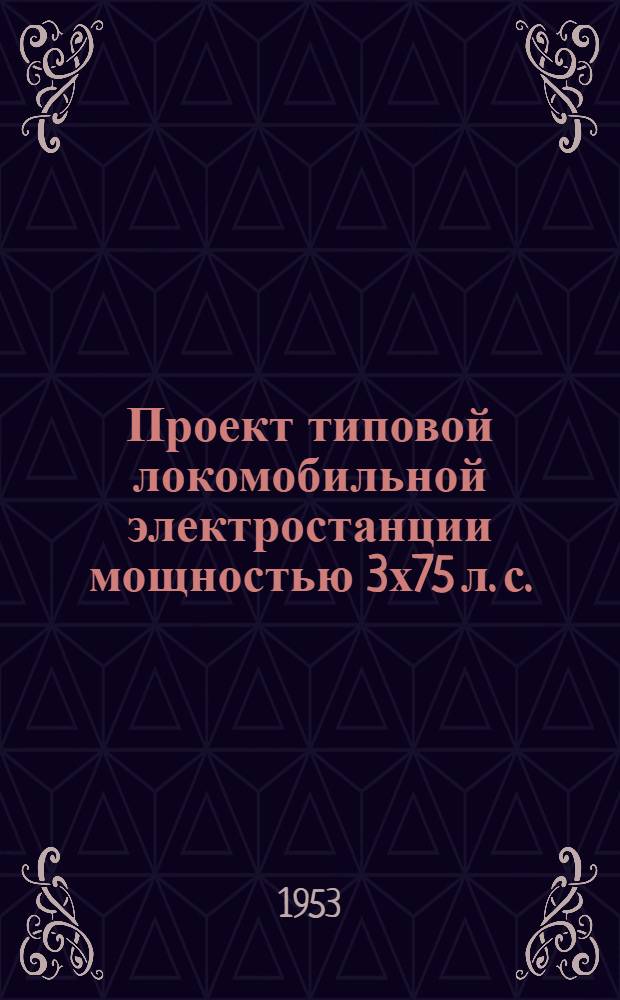 Проект типовой локомобильной электростанции мощностью 3х75 л. с. : Топливо АРШ : Рабочие чертежи