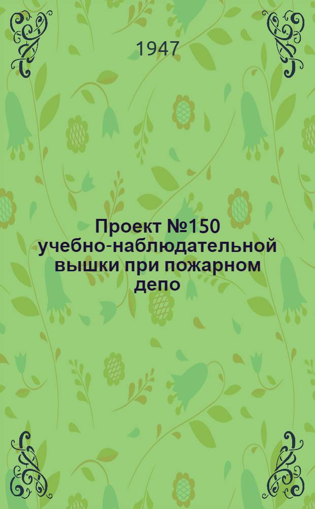 Проект № 150 учебно-наблюдательной вышки при пожарном депо : Рек. Ком. по делам архитектуры при Совете Министров СССР