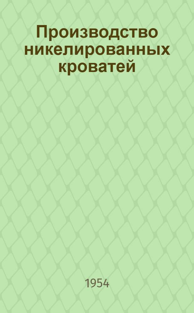 Производство никелированных кроватей : (Из опыта Подольского машиностроительного завода им. Орджоникидзе)