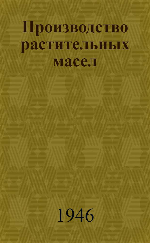 Производство растительных масел : Работы Ин-та за 1941-1945 гг. : Сборник статей