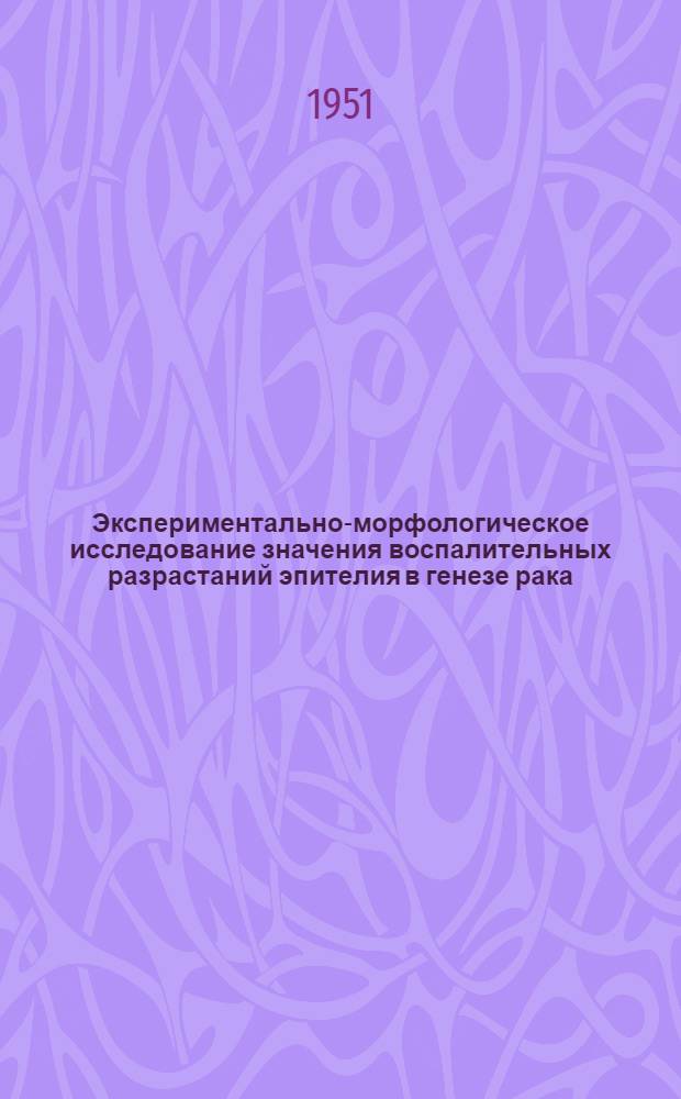 Экспериментально-морфологическое исследование значения воспалительных разрастаний эпителия в генезе рака, вызываемого канцерогенными веществами : Автореферат дис. на соискание учен. степени канд. мед. наук
