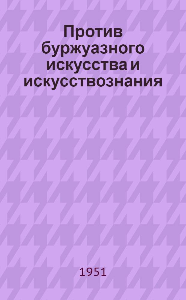 Против буржуазного искусства и искусствознания : Сборник статей
