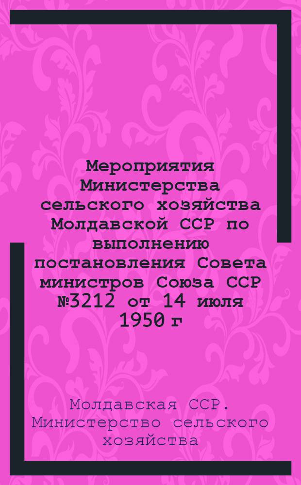 Мероприятия Министерства сельского хозяйства Молдавской ССР по выполнению постановления Совета министров Союза ССР № 3212 от 14 июля 1950 г. "О некоторых ошибочных положениях в учении В.Р. Вильямса о травопольной системе земледелия и недостатках в практическом ее применении" : Проект