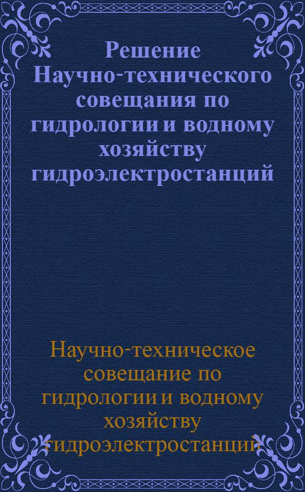 Решение Научно-технического совещания по гидрологии и водному хозяйству гидроэлектростанций. 10-12 марта 1955 г.