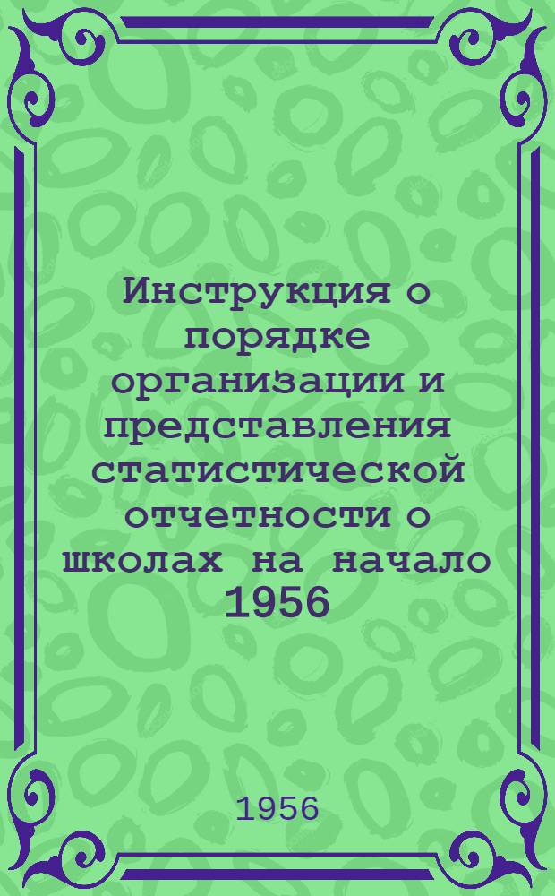 Инструкция о порядке организации и представления статистической отчетности о школах на начало 1956/57 учебного года (к новым формам отчетности ОШ-1, РИК-76-А, РИК-76-Б, РИК-83, ОГУ-1...)