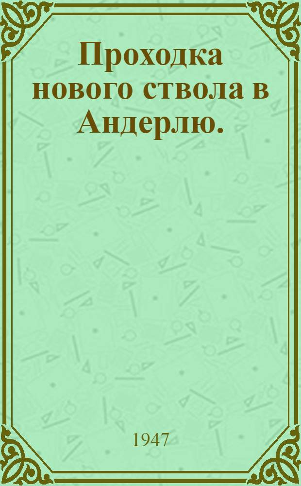 Проходка нового ствола в Андерлю. (Бельгия) : Центр. южный бассейн : Пер. статьи из бельгийск. журн. "Annales de mines de Belgique" 1942. т. XVII