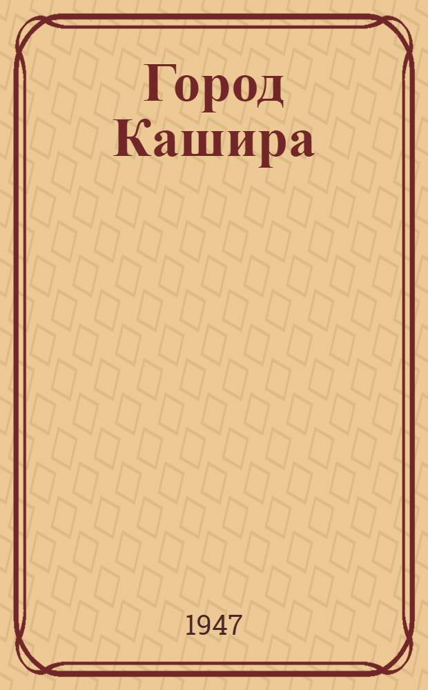 Город Кашира : Прошлое и настоящее : Очерк