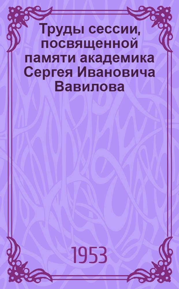 Труды сессии, посвященной памяти академика Сергея Ивановича Вавилова