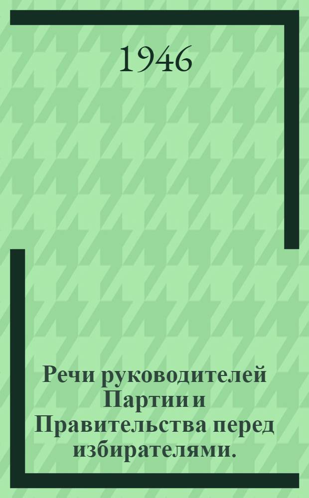 Речи руководителей Партии и Правительства перед избирателями. (Февраль 1946 г.)