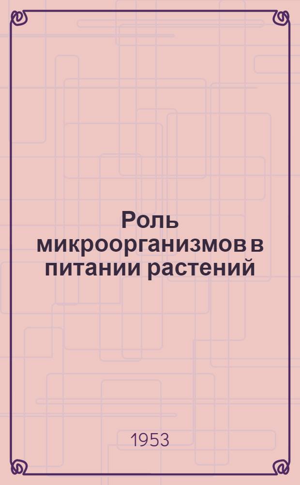 Роль микроорганизмов в питании растений : Сборник трудов расшир. пленума секции удобрений ВАСХНИЛ