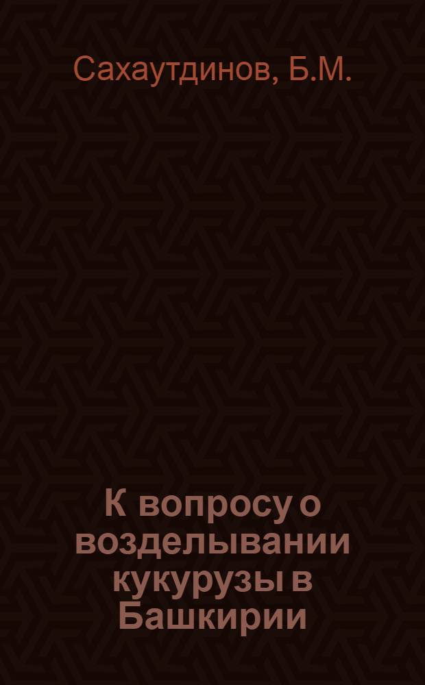 К вопросу о возделывании кукурузы в Башкирии : (Из работ кафедры физиологии и биохимии растений Башк. с.-х. ин-та) : Тезисы доклада