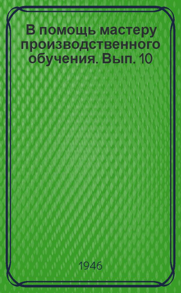 [В помощь мастеру производственного обучения]. Вып. 10 : Материалы по проведению проверочных работ учащихся школ фабрично-заводского обучения города Москвы