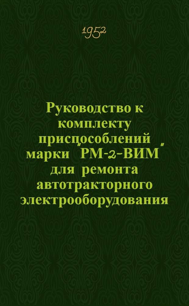 Руководство к комплекту приспособлений марки "РМ-2-ВИМ" для ремонта автотракторного электрооборудования, изготовленному на Челябинском электромеханическом заводе Министерства сельского хозяйства СССР Управления ремонтных предприятий Главного управления МТС