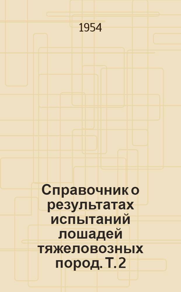 Справочник о результатах испытаний лошадей тяжеловозных пород. Т. 2