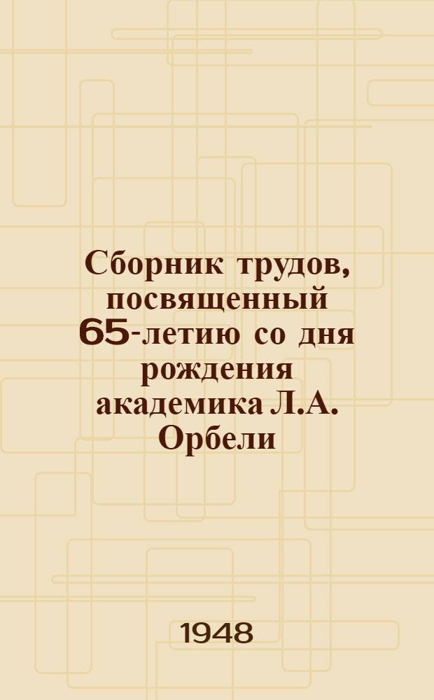 Сборник трудов, посвященный 65-летию со дня рождения академика Л.А. Орбели