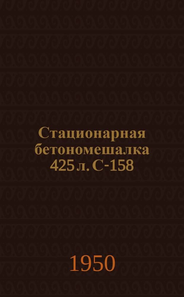 Стационарная бетономешалка 425 л. С-158 : Руководство по эксплуатации