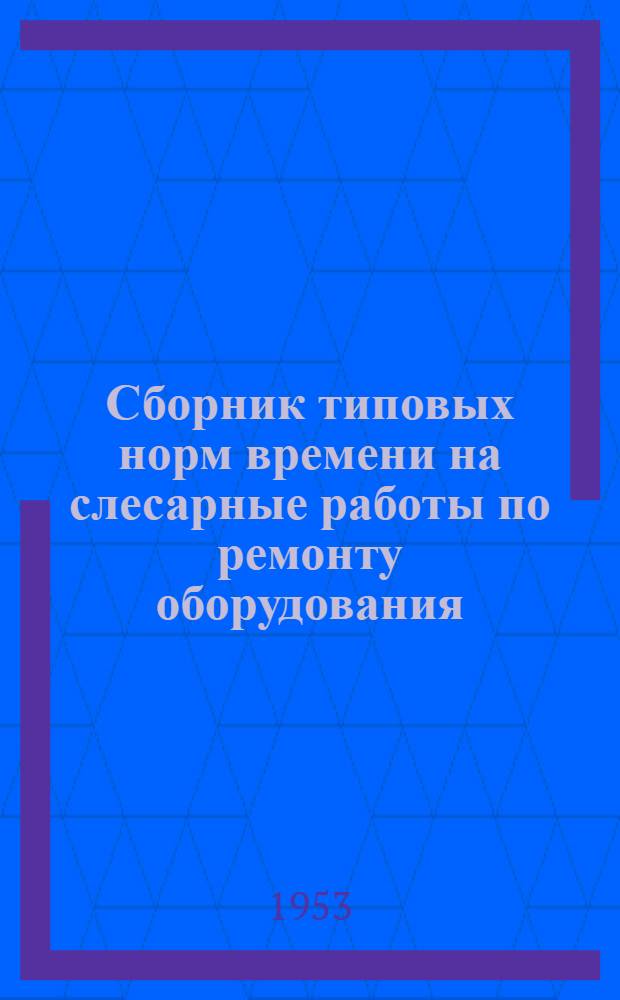 Сборник типовых норм времени на слесарные работы по ремонту оборудования : (Первая ред.)
