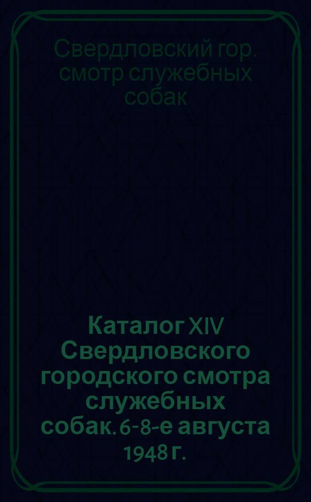 Каталог XIV Свердловского городского смотра служебных собак. 6-8-е августа 1948 г.