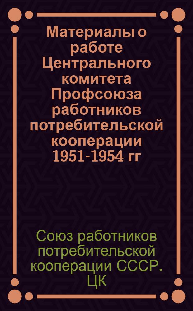 Материалы о работе Центрального комитета Профсоюза работников потребительской кооперации 1951-1954 гг.