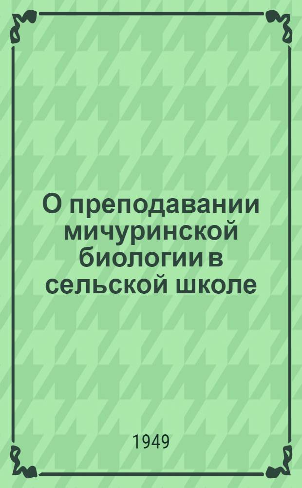 О преподавании мичуринской биологии в сельской школе : (Материалы в помощь учителю)