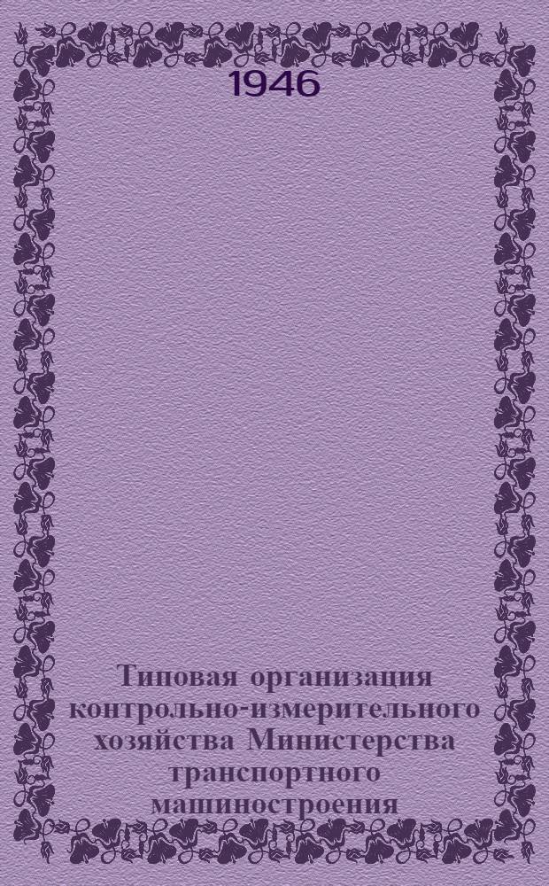 Типовая организация контрольно-измерительного хозяйства Министерства транспортного машиностроения : Утв. приказом НКТП за № 1058 за 1944 г. Срок введ. 1.1.1945 г. Ч. 1-2-. Ч. 3 : Поверочные схемы, инструкции
