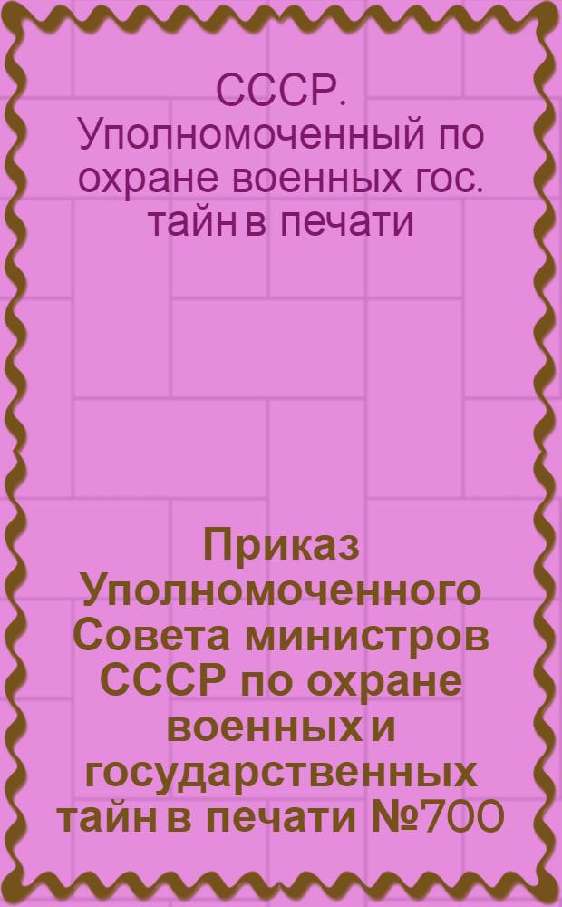 Приказ Уполномоченного Совета министров СССР по охране военных и государственных тайн в печати № 700. Город Москва. 25 июня 1947 г. О порядке рассылки сигнальных и бесплатных обязательных экземпляров произведений печати