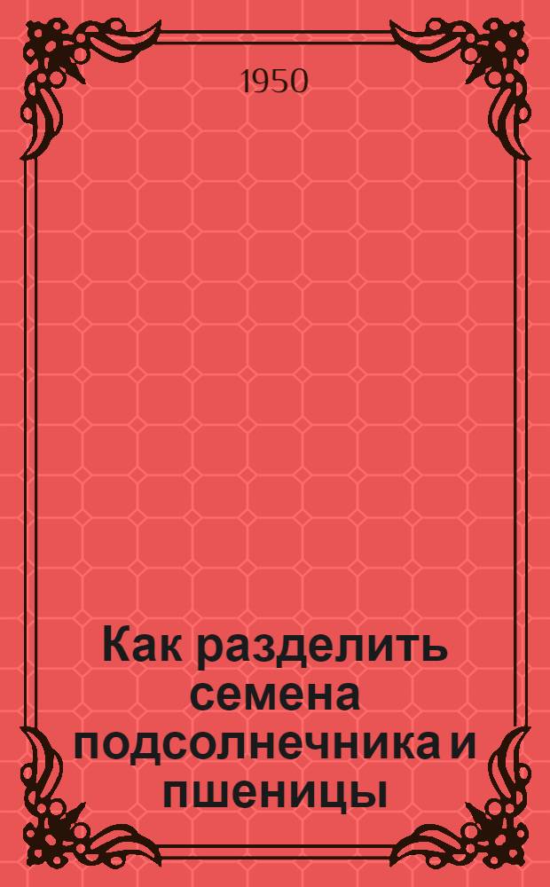 Как разделить семена подсолнечника и пшеницы : (Агр. консультация)
