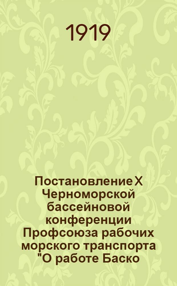 Постановление X Черноморской бассейновой конференции Профсоюза рабочих морского транспорта "О работе Баско...мора за период с 25 января 1949 года по 12 января 1951 года"