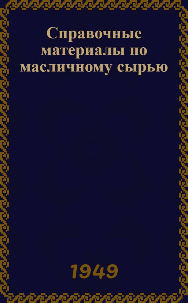 Справочные материалы по масличному сырью : (Заготовка, поставка, хранение) : Сборник
