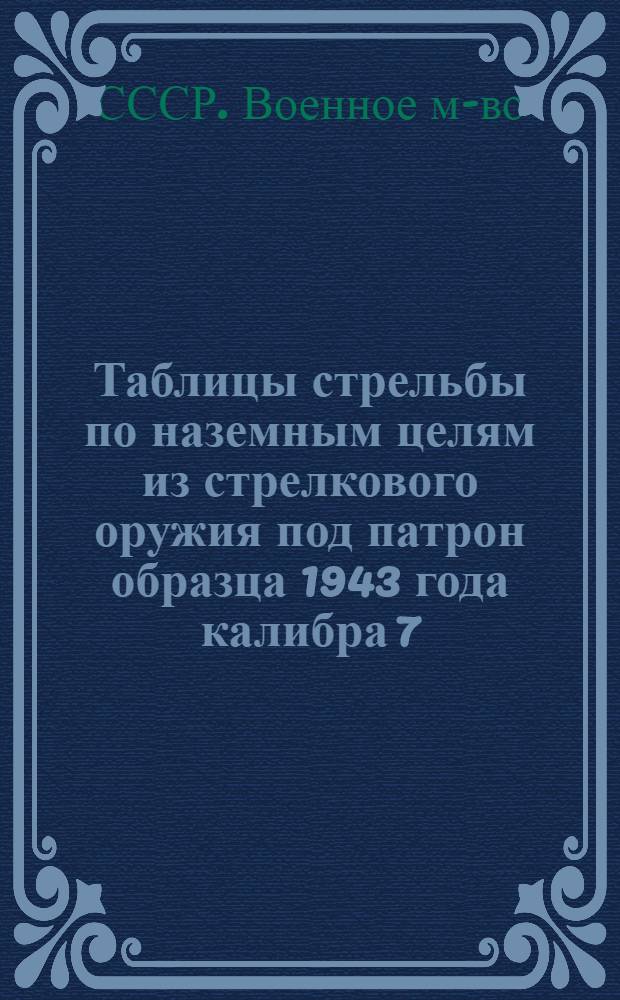 Таблицы стрельбы по наземным целям из стрелкового оружия под патрон образца 1943 года калибра 7,62 миллиметров ТС/ГЛУ № 050