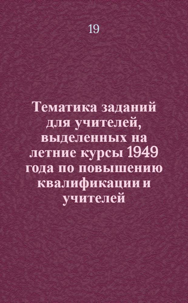 Тематика заданий для учителей, выделенных на летние курсы 1949 года по повышению квалификации и учителей, работающих по самообразованию, имеющих педагогический стаж свыше 15 лет