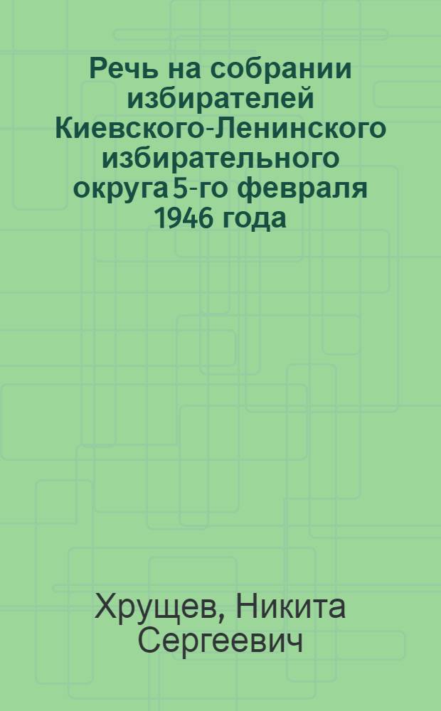 Речь на собрании избирателей Киевского-Ленинского избирательного округа 5-го февраля 1946 года