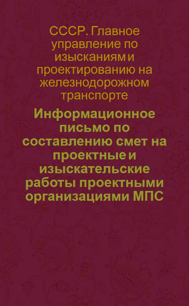 Информационное письмо по составлению смет на проектные и изыскательские работы проектными организациями МПС, находящимися на государственном бюджете