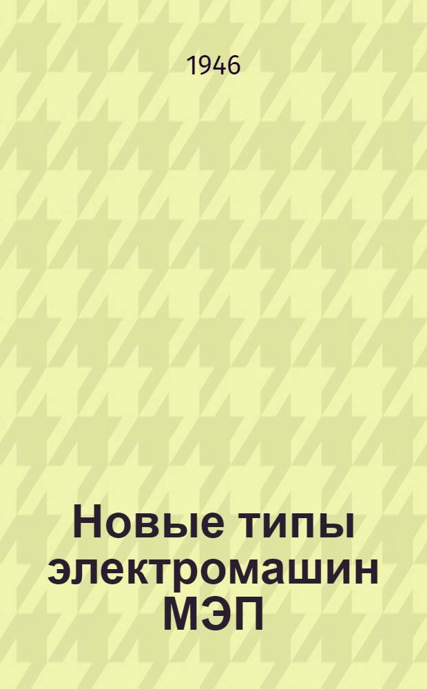 Новые типы электромашин МЭП : Материалы Науч.-техн. сессии по ремонту электрооборудования пром. предприятий