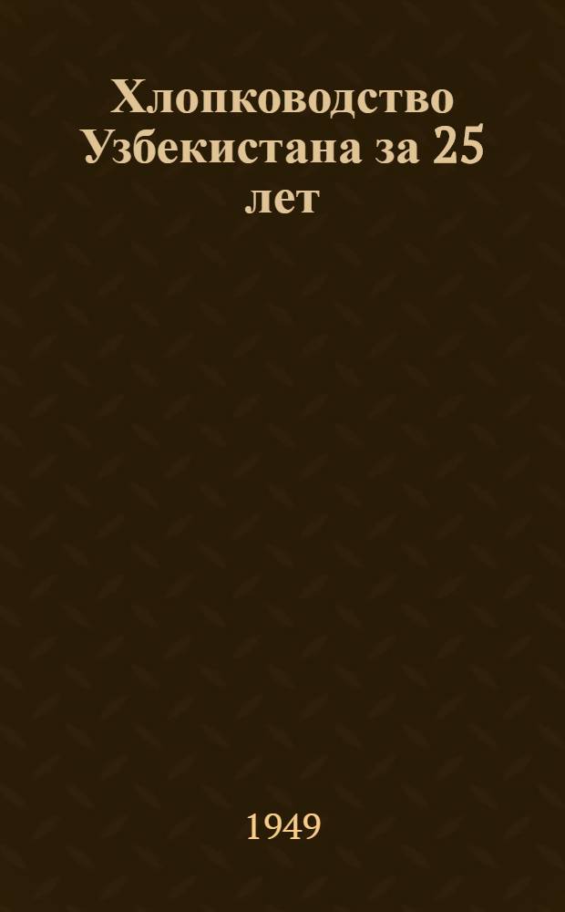 Хлопководство Узбекистана за 25 лет : К 25-летию Узб. ССР