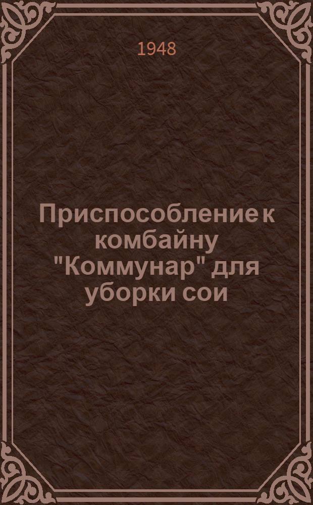 Приспособление к комбайну "Коммунар" для уборки сои : Устройство. Применение. Уход