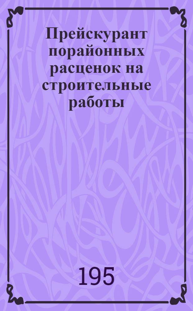 Прейскурант порайонных расценок на строительные работы : (В ценах 1950 г.) Раздел 1-. Раздел 9 : Дополнительные расценки