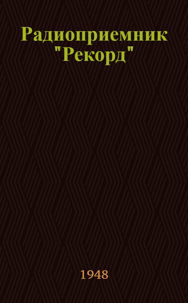 Радиоприемник "Рекорд" : Модель 1947 г.) : Инструкция для пользования приемником